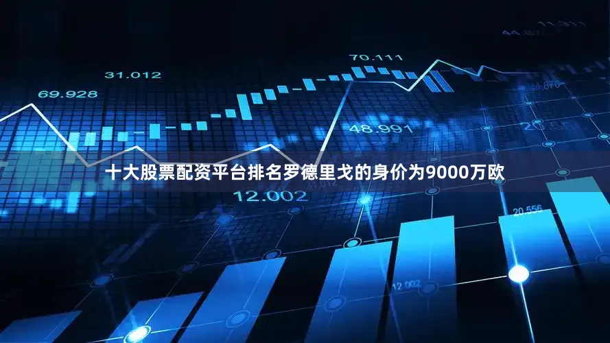 十大股票配资平台排名罗德里戈的身价为9000万欧
