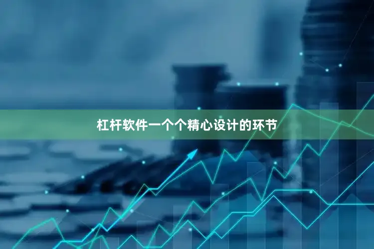 杠杆软件一个个精心设计的环节