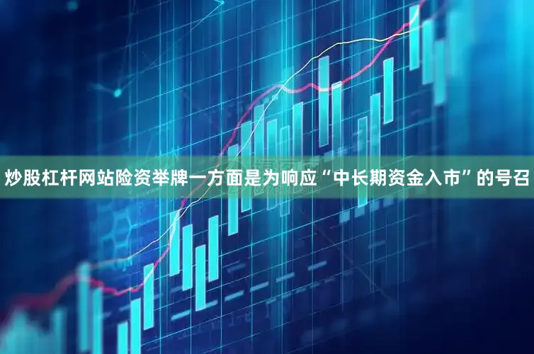 炒股杠杆网站　　险资举牌一方面是为响应“中长期资金入市”的号召