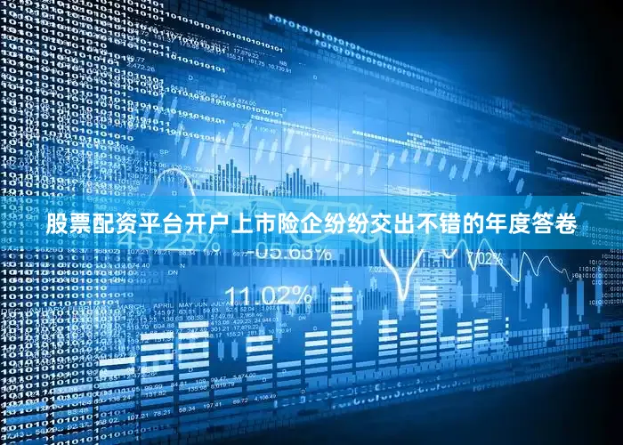 股票配资平台开户上市险企纷纷交出不错的年度答卷