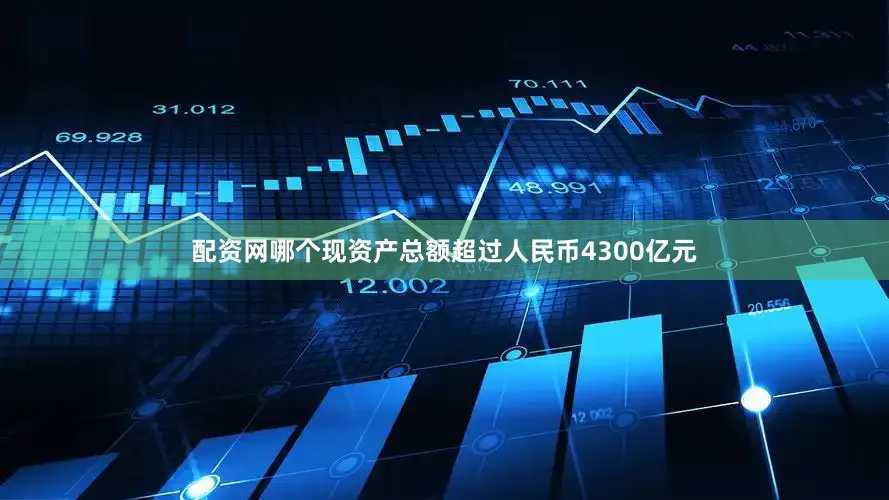 配资网哪个现资产总额超过人民币4300亿元