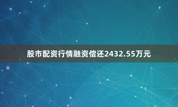 股市配资行情融资偿还2432.55万元