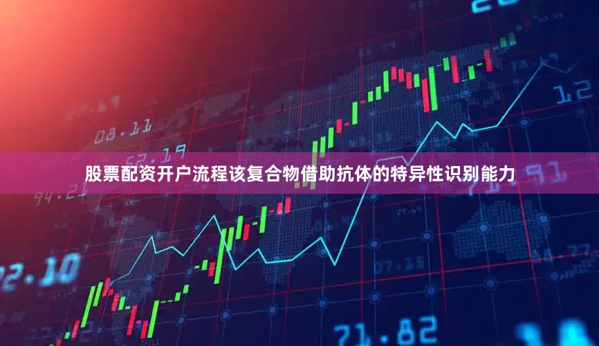 股票配资开户流程该复合物借助抗体的特异性识别能力