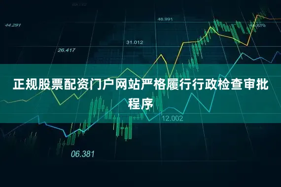 正规股票配资门户网站严格履行行政检查审批程序