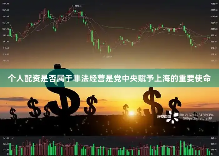 个人配资是否属于非法经营是党中央赋予上海的重要使命