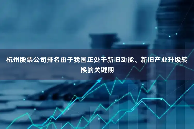 杭州股票公司排名由于我国正处于新旧动能、新旧产业升级转换的关键期