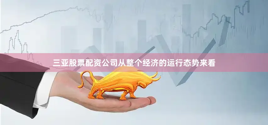 三亚股票配资公司从整个经济的运行态势来看