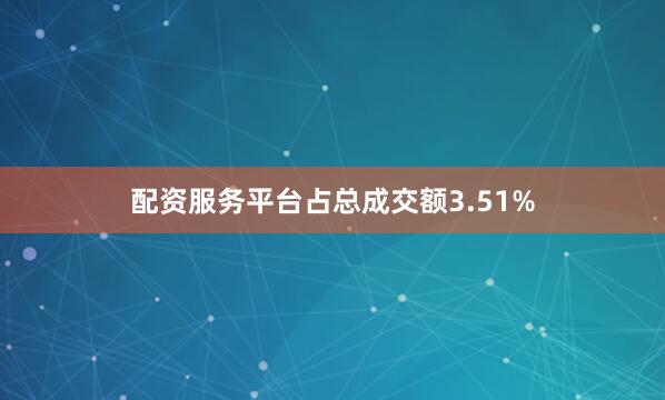 配资服务平台占总成交额3.51%