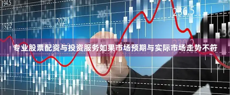 专业股票配资与投资服务如果市场预期与实际市场走势不符
