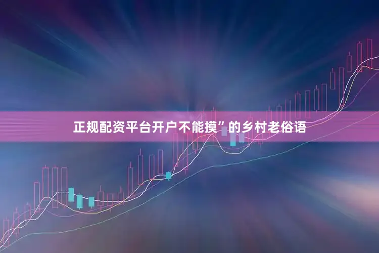 正规配资平台开户不能摸”的乡村老俗语