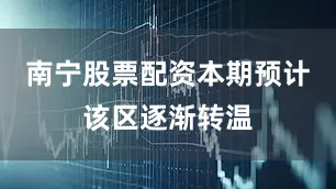 南宁股票配资本期预计该区逐渐转温