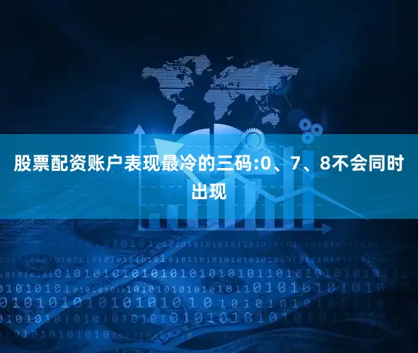股票配资账户表现最冷的三码:0、7、8不会同时出现