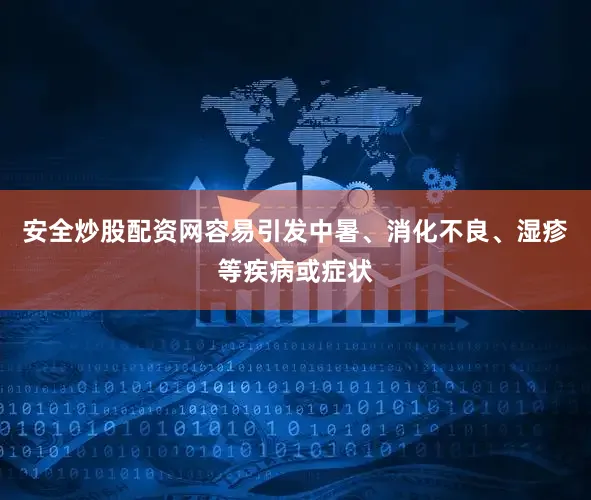 安全炒股配资网容易引发中暑、消化不良、湿疹等疾病或症状