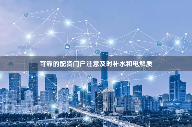 可靠的配资门户注意及时补水和电解质
