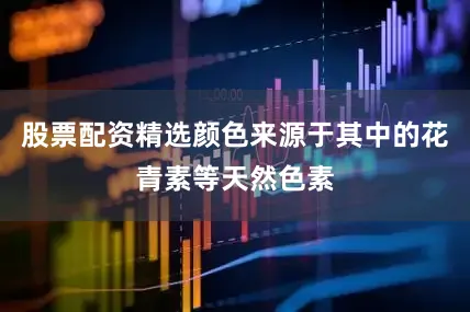 股票配资精选颜色来源于其中的花青素等天然色素