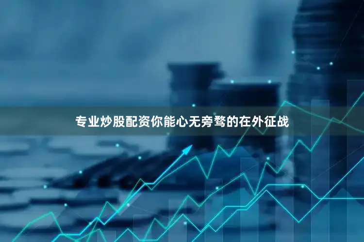 专业炒股配资你能心无旁骛的在外征战