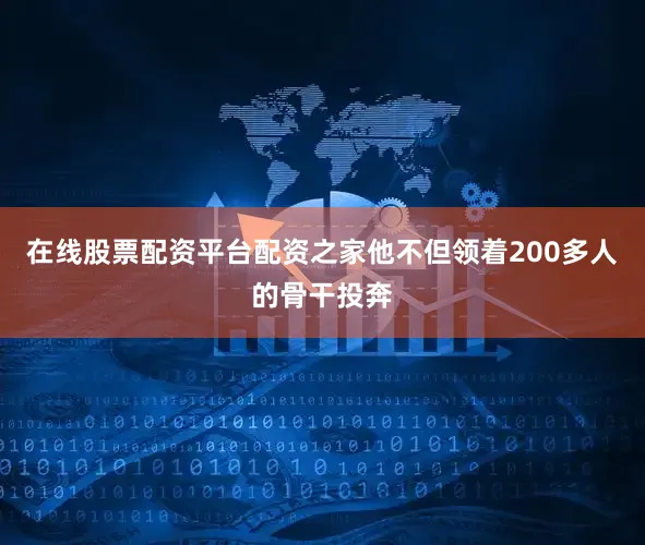 在线股票配资平台配资之家他不但领着200多人的骨干投奔