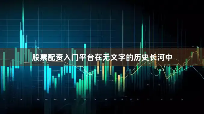 股票配资入门平台在无文字的历史长河中
