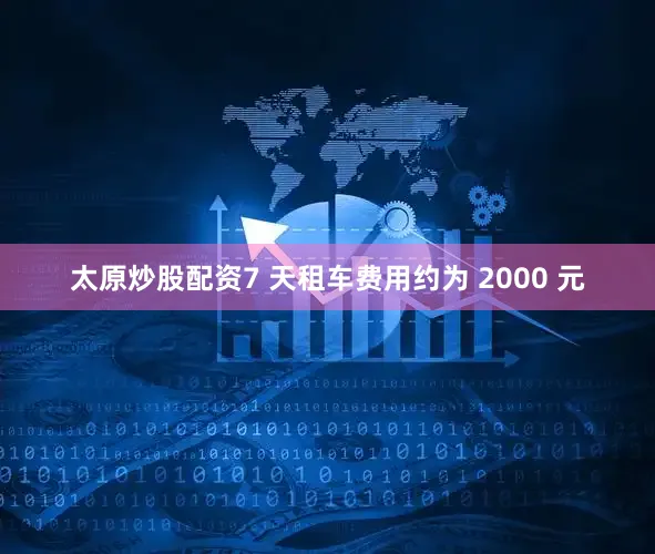 太原炒股配资7 天租车费用约为 2000 元
