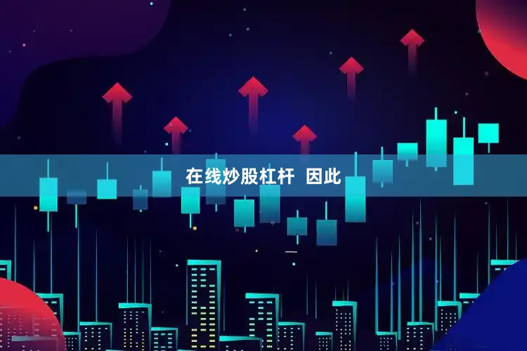 在线炒股杠杆  因此