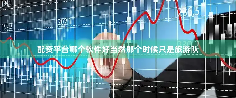 配资平台哪个软件好当然那个时候只是旅游队