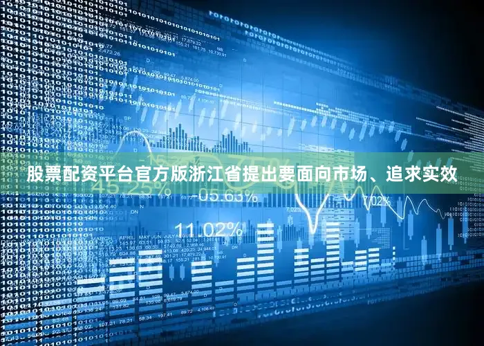 股票配资平台官方版浙江省提出要面向市场、追求实效