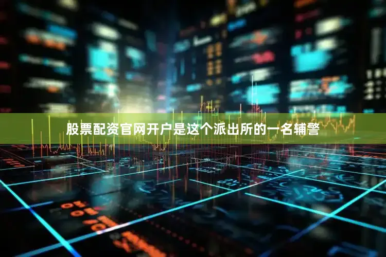 股票配资官网开户是这个派出所的一名辅警