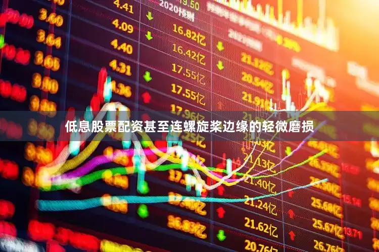 低息股票配资甚至连螺旋桨边缘的轻微磨损