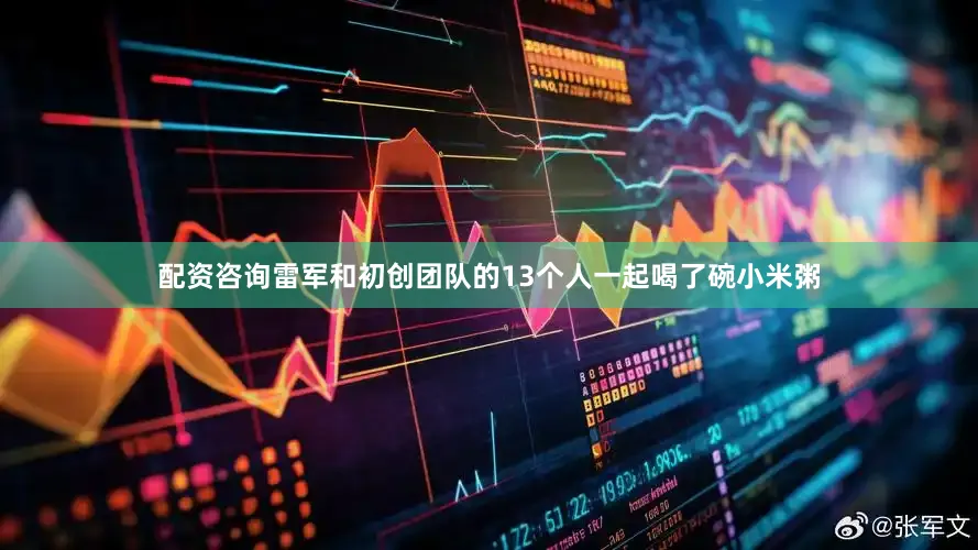 配资咨询雷军和初创团队的13个人一起喝了碗小米粥