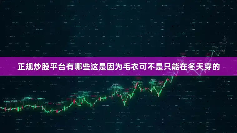 正规炒股平台有哪些这是因为毛衣可不是只能在冬天穿的