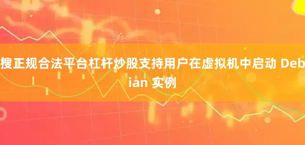 搜正规合法平台杠杆炒股支持用户在虚拟机中启动 Debian 实例