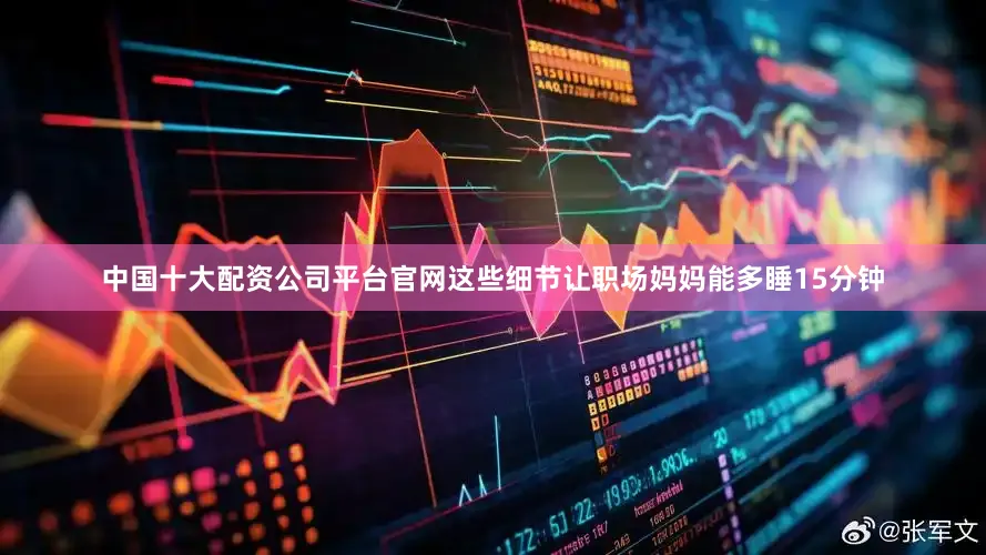 中国十大配资公司平台官网这些细节让职场妈妈能多睡15分钟