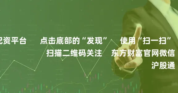网络股票配资平台      点击底部的“发现”     使用“扫一扫”     即可将网页分享至朋友圈                            扫描二维码关注    东方财富官网微信                                                                        沪股通             深股通           