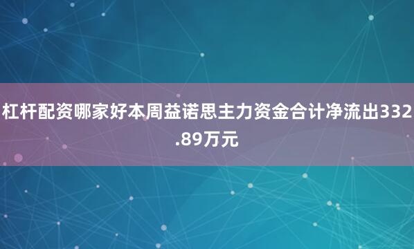 杠杆配资哪家好本周益诺思主力资金合计净流出332.89万元