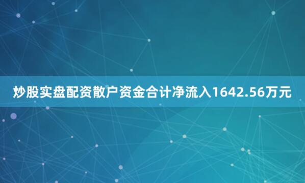 炒股实盘配资散户资金合计净流入1642.56万元