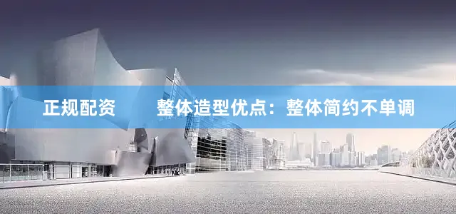 正规配资        整体造型优点：整体简约不单调