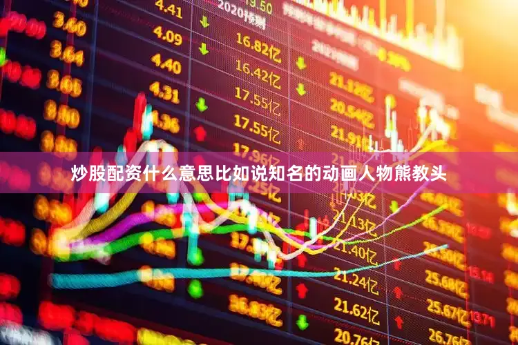 炒股配资什么意思比如说知名的动画人物熊教头