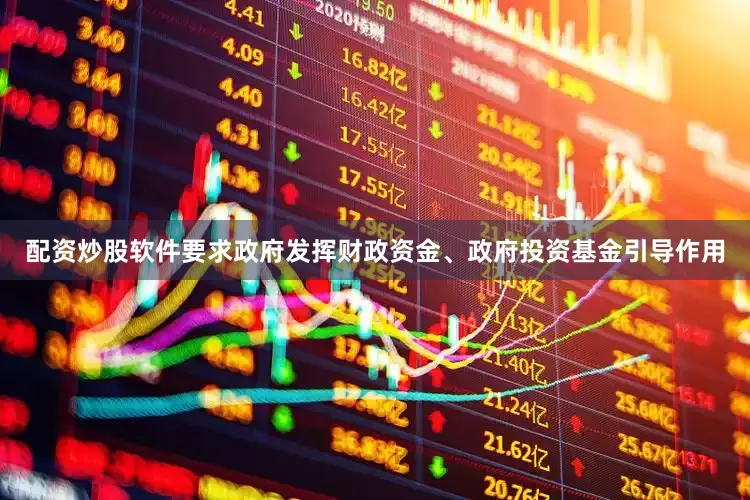 配资炒股软件要求政府发挥财政资金、政府投资基金引导作用