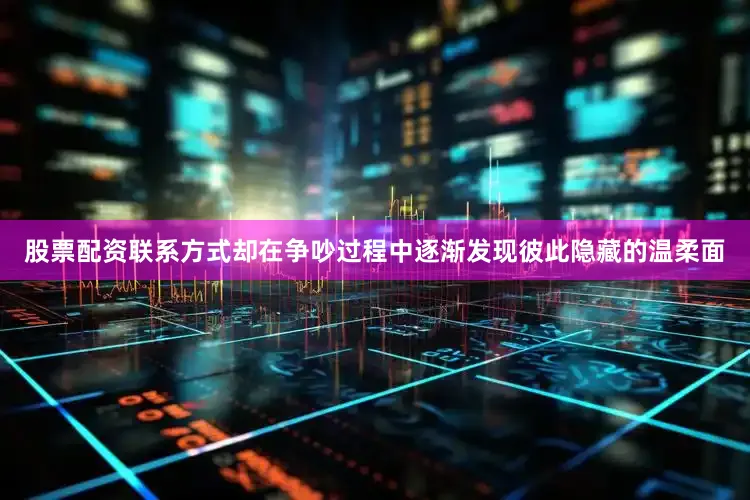 股票配资联系方式却在争吵过程中逐渐发现彼此隐藏的温柔面