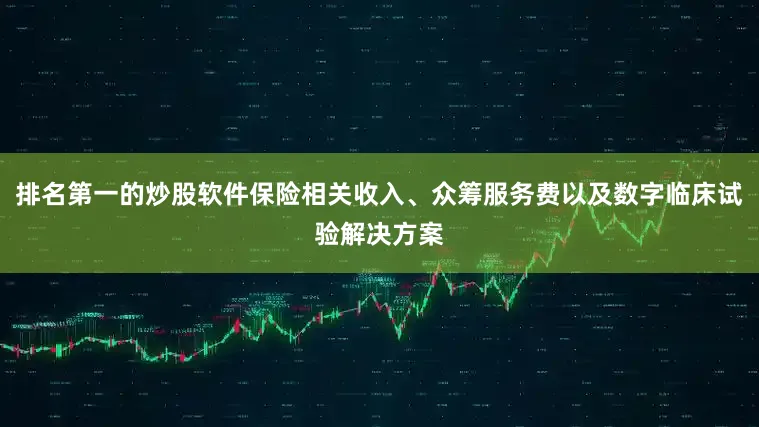 排名第一的炒股软件保险相关收入、众筹服务费以及数字临床试验解决方案
