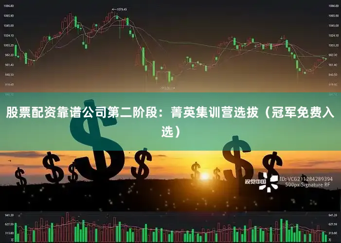 股票配资靠谱公司第二阶段：菁英集训营选拔（冠军免费入选）
