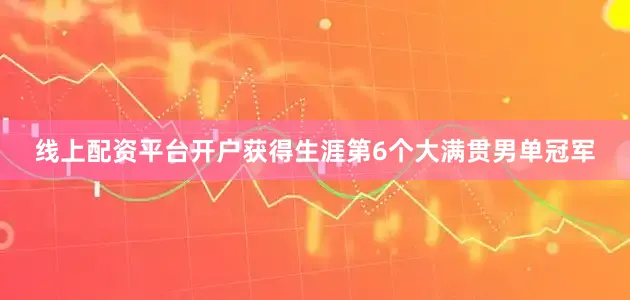 线上配资平台开户获得生涯第6个大满贯男单冠军