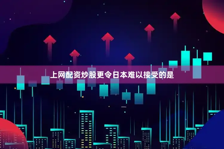 上网配资炒股更令日本难以接受的是