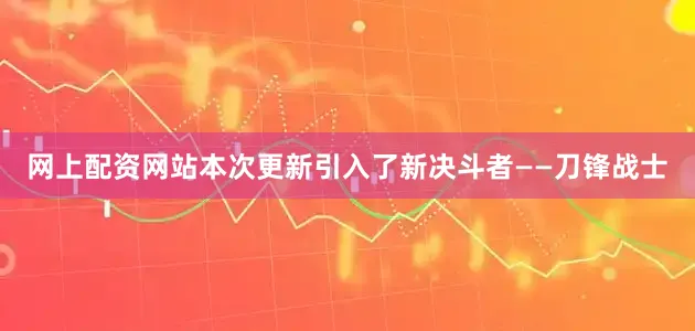 网上配资网站本次更新引入了新决斗者——刀锋战士