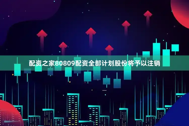 配资之家80809配资全部计划股份将予以注销