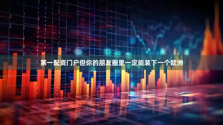 第一配资门户但你的朋友圈里一定能装下一个欧洲
