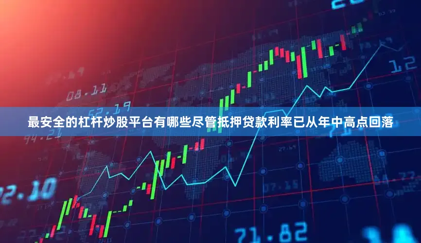 最安全的杠杆炒股平台有哪些尽管抵押贷款利率已从年中高点回落