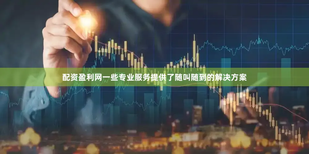 配资盈利网一些专业服务提供了随叫随到的解决方案
