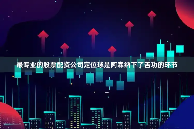 最专业的股票配资公司定位球是阿森纳下了苦功的环节