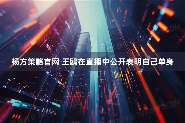 杨方策略官网 王鸥在直播中公开表明自己单身